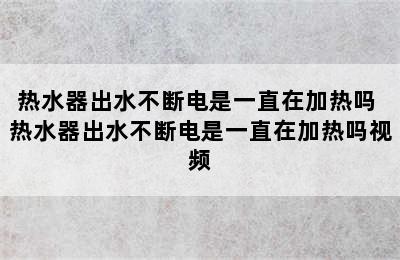 热水器出水不断电是一直在加热吗 热水器出水不断电是一直在加热吗视频